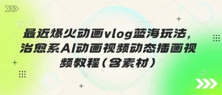 图片[1]-最近爆火动画vlog蓝海玩法，治愈系AI动画视频动态插画视频教程(含素材)-E六资源
