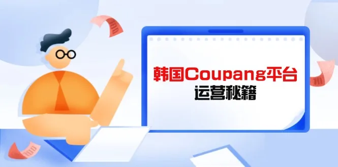 图片[1]-Coupang平台运营秘籍，酷胖卖家必修课，助力卖家提升平台竞争力-E六资源