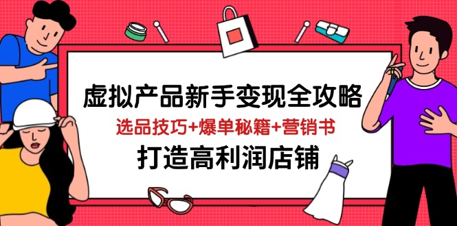 虚拟产品新手变现全攻略，选品技巧+爆单秘籍+营销书，打造高利润店铺-E六资源
