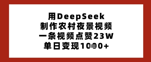 用DeepSeek制作农村夜景视频，一条视频点赞23W，单日变现多张-E六资源