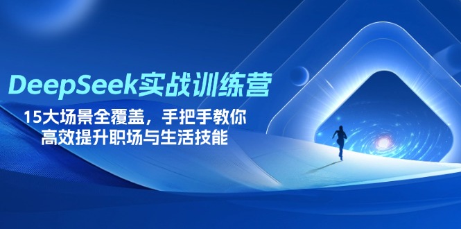 DeepSeek实战训练营，15大场景全覆盖，手把手教你高效提升职场与生活技能-E六资源
