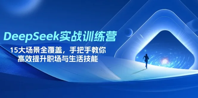 图片[1]-DeepSeek实战训练营，15大场景全覆盖，手把手教你高效提升职场与生活技能-E六资源