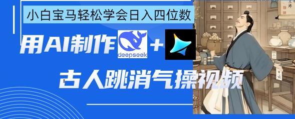 AI古人跳消气操视频制作，deepseek+即梦，小白宝马轻松学会日入四位数-E六资源