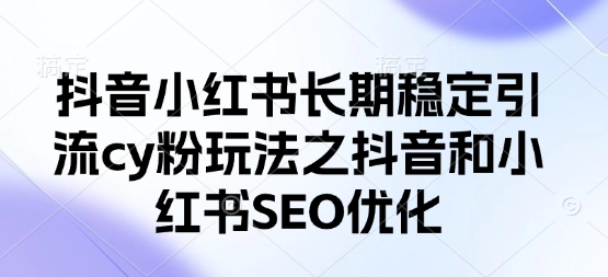 抖音小红书长期稳定引流cy粉玩法之抖音和小红书SEO优化-E六资源