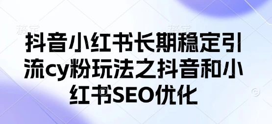 图片[1]-抖音小红书长期稳定引流cy粉玩法之抖音和小红书SEO优化-E六资源