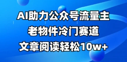 图片[1]-公众号流量主老物件冷门赛道，AI助力，文章阅读轻松10w+，全流程详细教程-E六资源