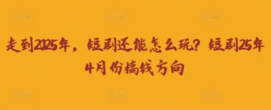 图片[1]-走到2025年，短剧还能怎么玩？短剧25年4月份搞钱方向-E六资源