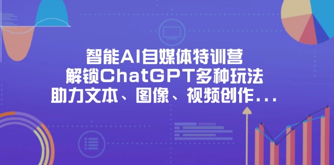 智能AI自媒体特训营，解锁ChatGPT多种玩法，助力文本、图像、视频创作…-E六资源
