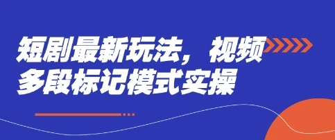 图片[1]-短剧最新玩法，视频多段标记模式实操-E六资源