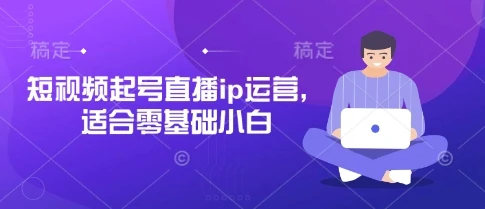 图片[1]-短视频起号直播ip运营，适合零基础小白-E六资源