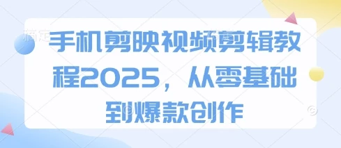 图片[1]-手机剪映视频剪辑教程2025，从零基础到爆款创作-E六资源