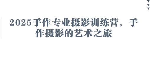 2025手作专业摄影训练营，手作摄影的艺术之旅-E六资源