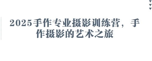 图片[1]-2025手作专业摄影训练营，手作摄影的艺术之旅-E六资源