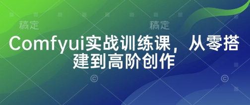 Comfyui实战训练课，从零搭建到高阶创作-E六资源