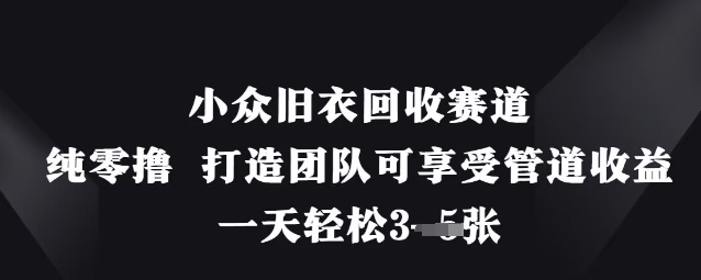 小众旧衣回收赛道，纯零撸 打造团队可享受管道收益，一天轻松3张-E六资源