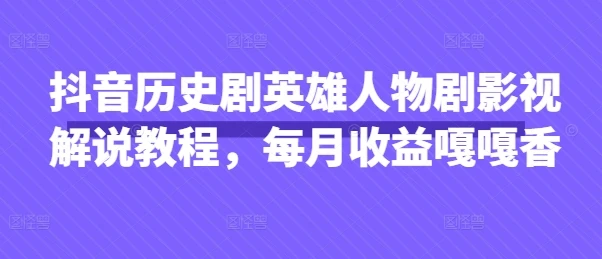 图片[1]-抖音历史剧英雄人物剧影视解说教程，每月收益嘎嘎香-E六资源