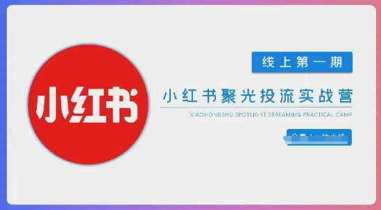小红书聚光陪跑第一期，教你从0到1玩转小红书聚光投流，搭建小红书付费投流团队，更快的见到效果-E六资源
