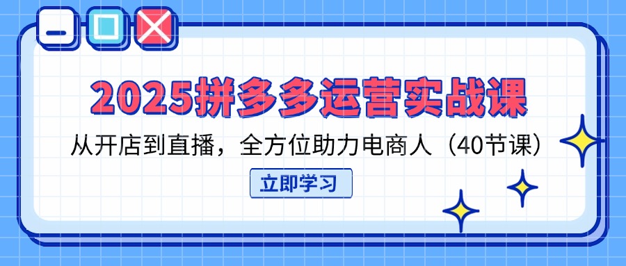2025拼多多运营实战课，从开店到直播，全方位助力电商人（40节课）-E六资源