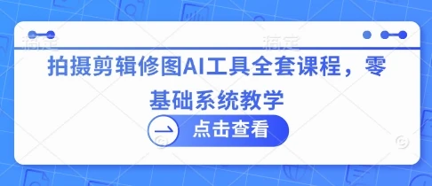 图片[1]-拍摄剪辑修图AI工具全套课程，零基础系统教学-E六资源
