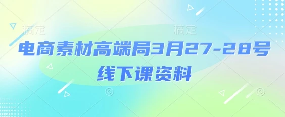 图片[1]-电商素材高端局3月27-28号线下课资料，全程场记+100多张ppt图片+重点视频+课程思维导图+录音带字幕-E六资源