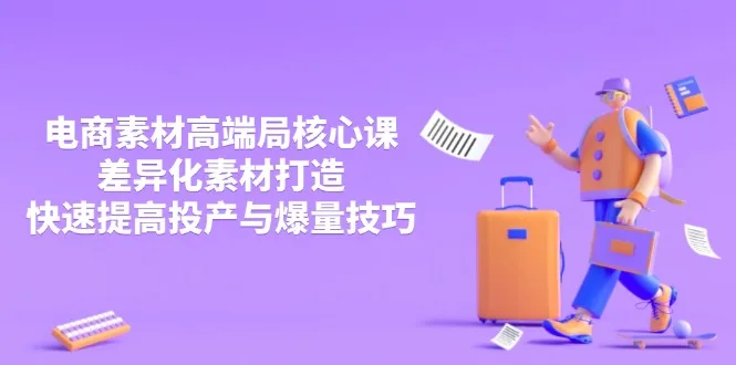 图片[1]-3月电商素材高端局核心课，差异化素材打造，快速提高投产与爆量技巧-E六资源