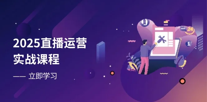 图片[1]-2025直播运营实战课程，零基础入门到流量优化，快速提升直播间表现-E六资源