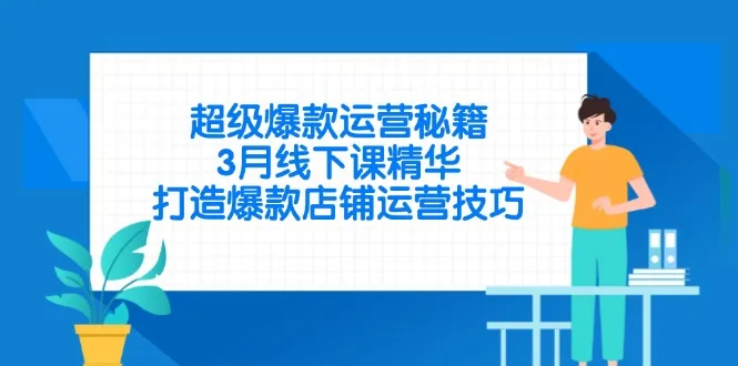 图片[1]-超级爆款运营秘籍，3月线下课精华，打造爆款店铺运营技巧-E六资源