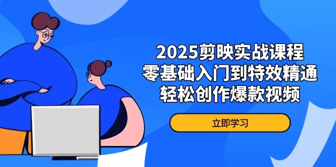 图片[1]-2025剪映实战课程，零基础入门到特效精通，轻松创作爆款视频-E六资源
