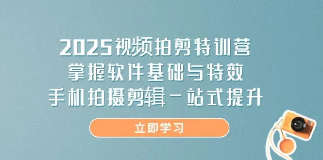 图片[1]-2025视频拍剪特训营，掌握软件基础与特效，手机拍摄剪辑一站式提升-E六资源