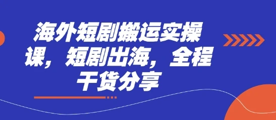 图片[1]-海外短剧搬运实操课，短剧出海，全程干货分享-E六资源