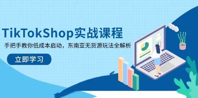 图片[1]-TikTokShop实战课程，手把手教你低成本启动，东南亚无货源玩法全解析-E六资源