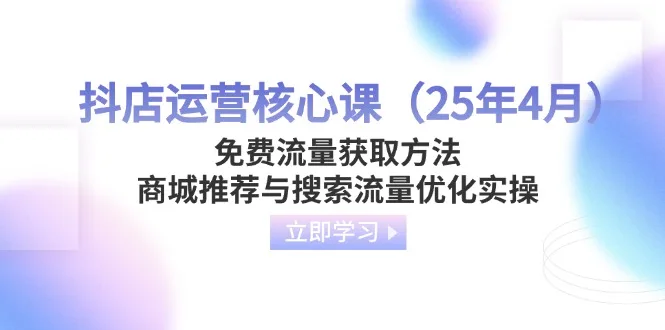 图片[1]-抖店运营核心课（25年4月）免费流量获取方法，商城推荐与搜索流量优化实操-E六资源