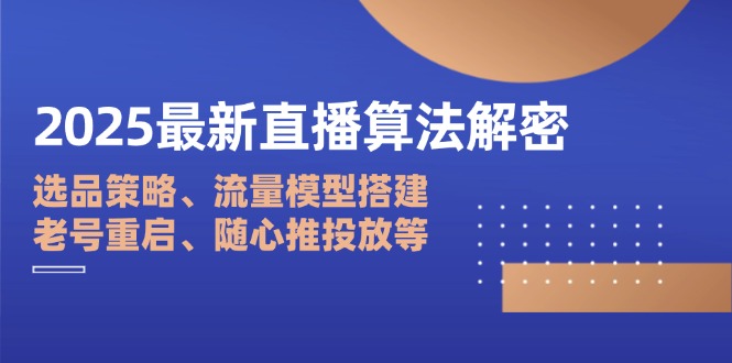 2025最新直播算法解密：选品策略、流量模型搭建、老号重启、随心推投放等-E六资源