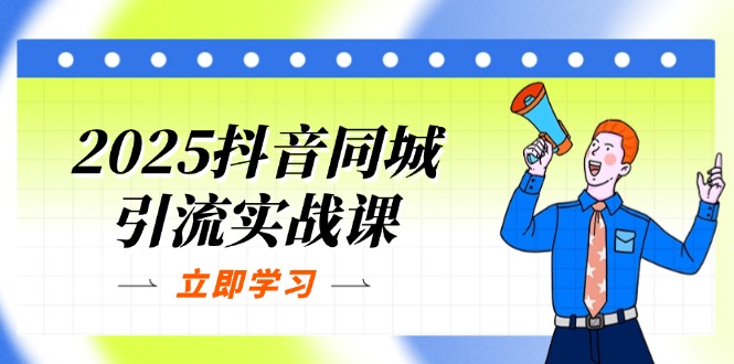 2025抖音同城引流实战课：单店模型+团购爆款逻辑，快速提升POI热度分-E六资源