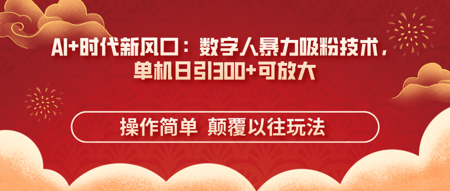AI+时代新风口：数字人暴力吸粉技术，单机日引300+可放大 操作简单  颠…-E六资源