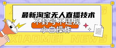 2025年淘宝无人直播带货10.0.全新技术，不违规，不封号，纯小白操作，日入数张-E六资源