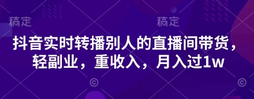 图片[1]-抖音实时转播别人的直播间带货，轻副业，重收入，月入过1w-E六资源