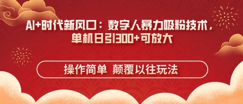 AI+时代新风口：数字人暴力吸粉技术，单机日引3张+可放大-E六资源