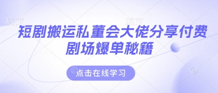 短剧搬运私董会大佬分享付费剧场爆单秘籍-E六资源