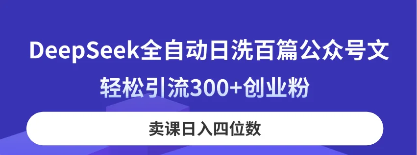 图片[1]-DeepSeek全自动日洗百篇公众号文，轻松引流300+创业粉，卖课日入四位数！-E六资源