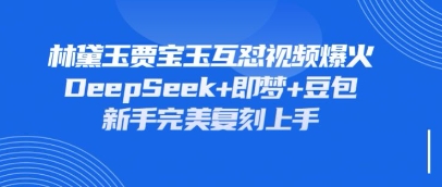 持续爆火的林黛玉贾宝玉互怼视频，比爽文还好看，利用DeepSeek+即梦+豆包就可以完美复刻-E六资源