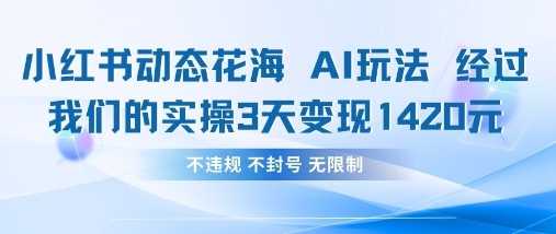 小红书动态花海AI玩法，我们实操3天变现1420-E六资源