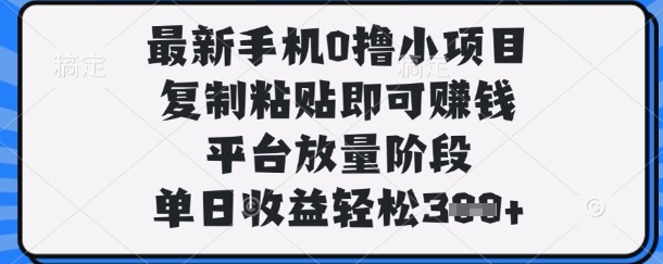 最新手机0撸小项目，复制粘贴即可挣钱，平台放量阶段，单日收益轻松3张+-E六资源