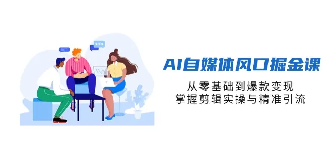 图片[1]-AI自媒体风口掘金课，从零基础到爆款变现，掌握剪辑实操与精准引流-E六资源