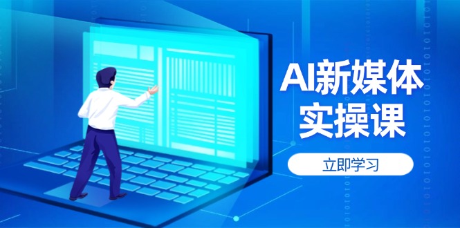 AI新媒体实操课，快速提升账号权重，打造高曝光主页与爆款内容-E六资源
