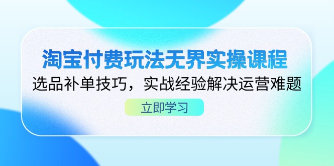 淘宝付费玩法无界实操课程，选品补单技巧，实战经验解决运营难题-E六资源