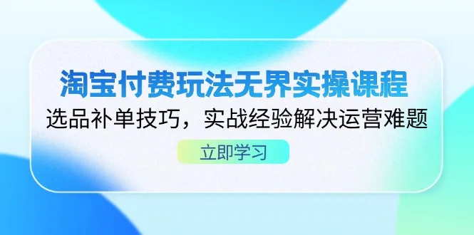 图片[1]-淘宝付费玩法无界实操课程，选品补单技巧，实战经验解决运营难题-E六资源