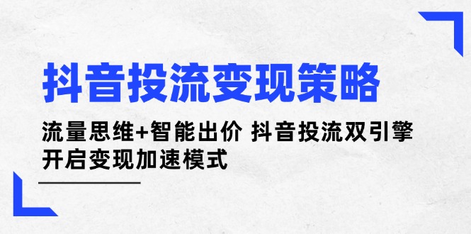 抖音投流变现策略：流量思维+智能出价 抖音投流双引擎 开启变现加速模式-E六资源