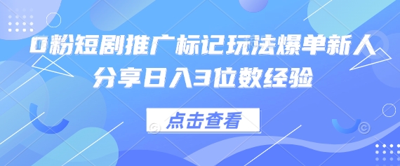 0粉短剧推广标记玩法爆单新人分享日入3位数经验-E六资源