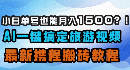 小白单号也能月入1500？AI一键搞定旅游视频，最新携程搬砖教程-E六资源